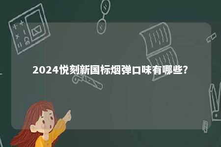 2024悦刻新国标烟弹口味有哪些
？ 